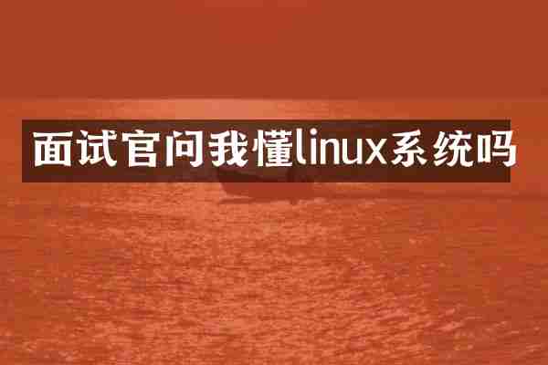面试官问我懂linux系统吗