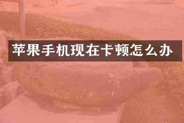 苹果手机现在卡顿怎么办