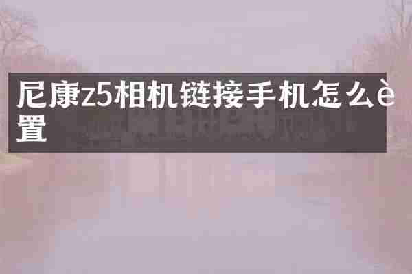 尼康z5相机链接手机怎么设置