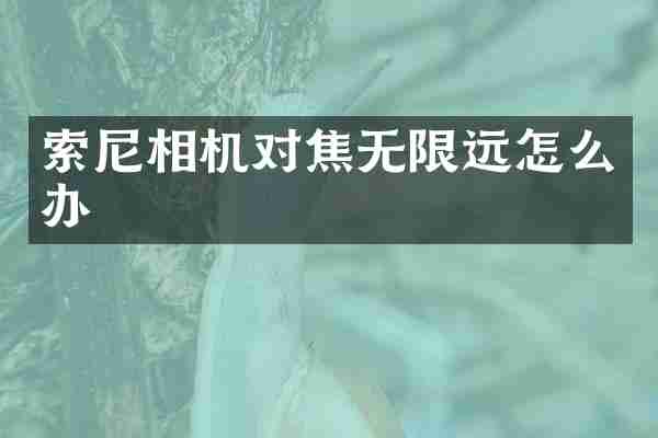 索尼相机对焦无限远怎么办