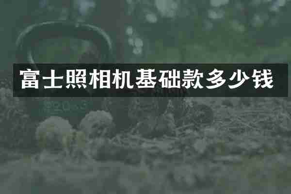 富士照相机基础款多少钱