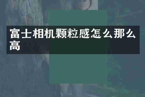 富士相机颗粒感怎么那么高