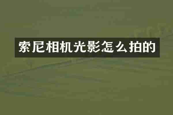 索尼相机光影怎么拍的
