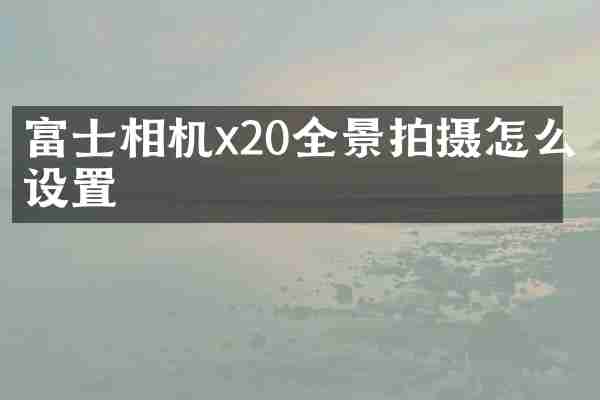 富士相机x20全景拍摄怎么设置