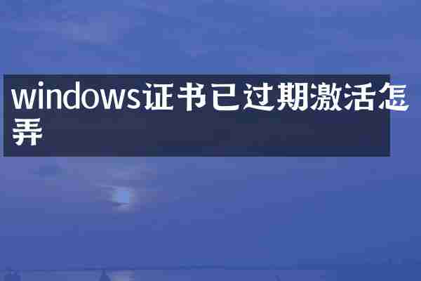 windows证书已过期激活怎么弄