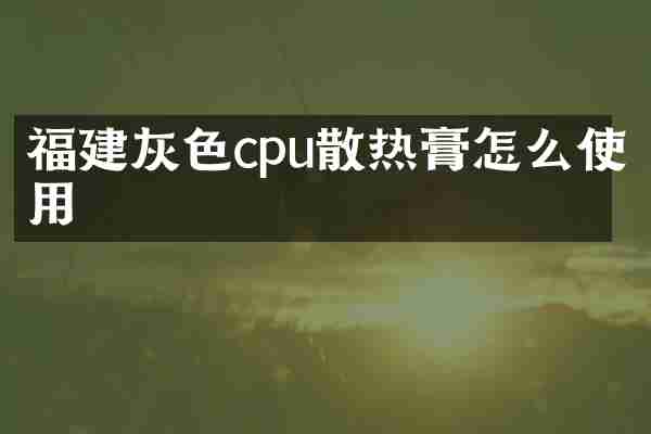 福建灰色cpu散热膏怎么使用