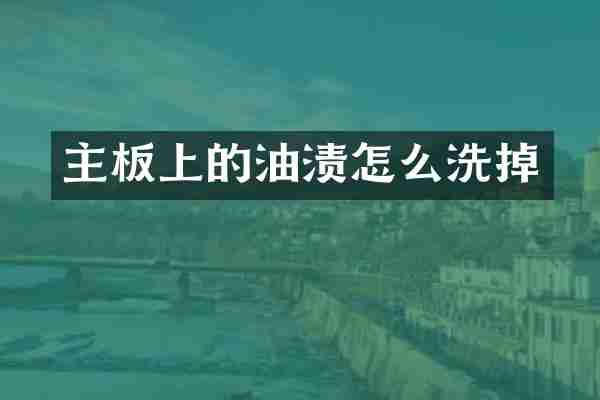 主板上的油渍怎么洗掉