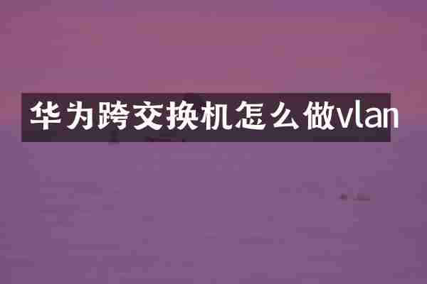 华为跨交换机怎么做vlan