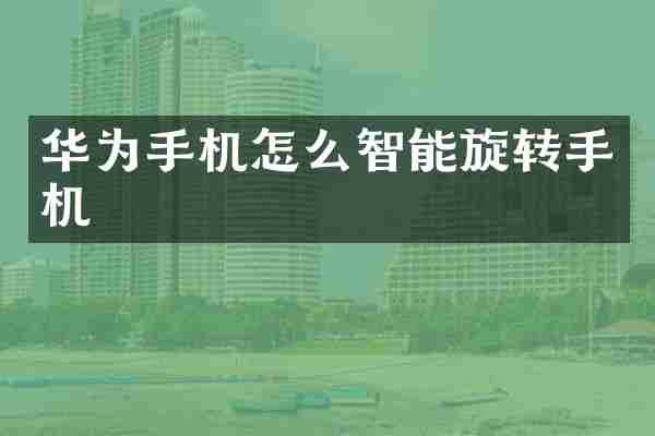 华为手机怎么智能旋转手机