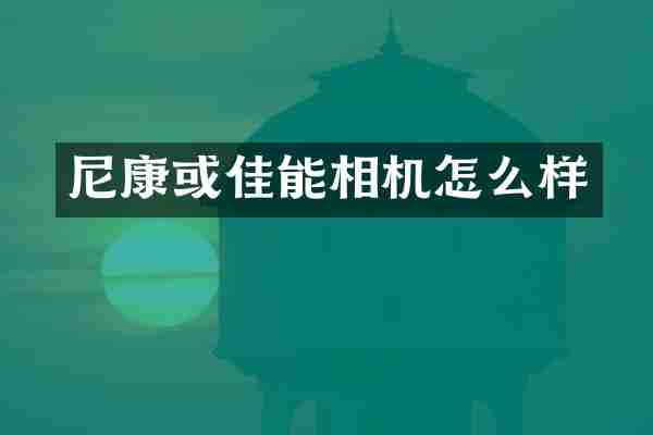 尼康或佳能相机怎么样