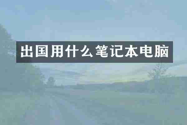 出国用什么笔记本电脑