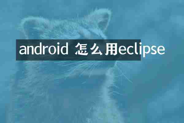 android 怎么用eclipse
