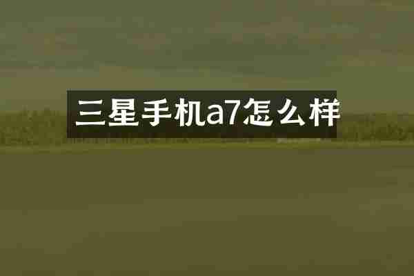 三星手机a7怎么样