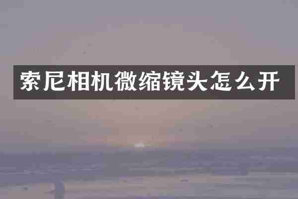 索尼相机微缩镜头怎么开