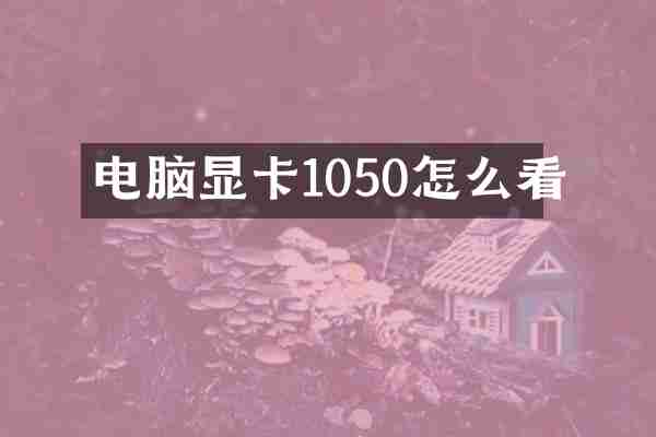 电脑显卡1050怎么看