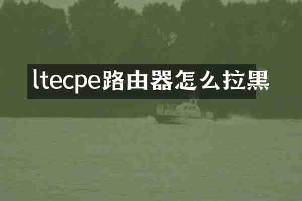 ltecpe路由器怎么拉黑