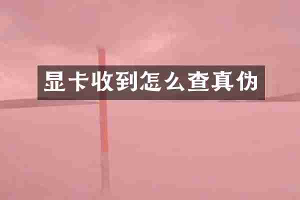 显卡收到怎么查真伪