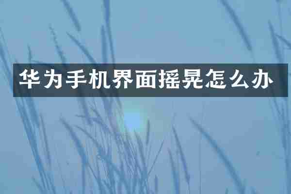 华为手机界面摇晃怎么办