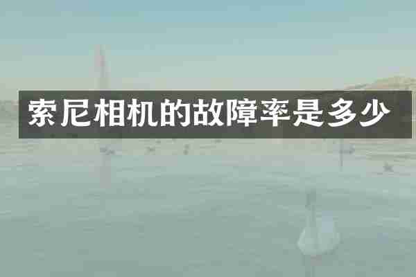 索尼相机的故障率是多少