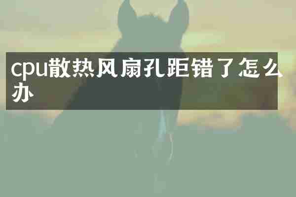 cpu散热风扇孔距错了怎么办