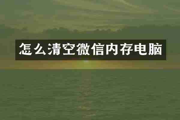 怎么清空微信内存电脑