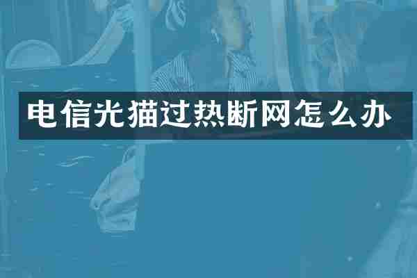 电信光猫过热断网怎么办