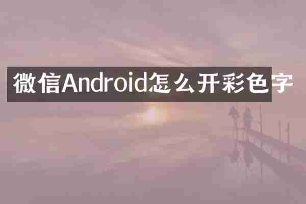 微信Android怎么开彩色字