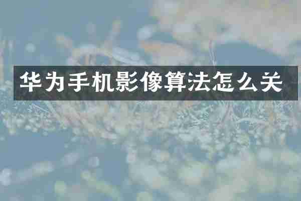 华为手机影像算法怎么关