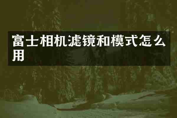 富士相机滤镜和模式怎么用