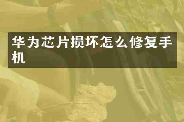 华为芯片损坏怎么修复手机