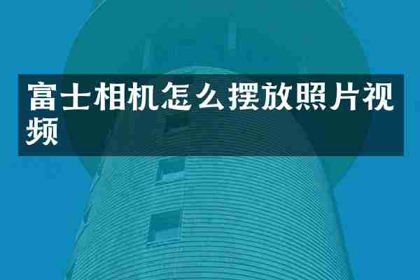 富士相机怎么摆放照片视频