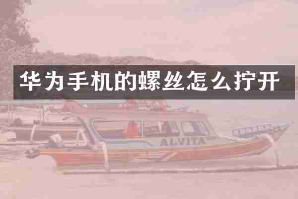 华为手机的螺丝怎么拧开