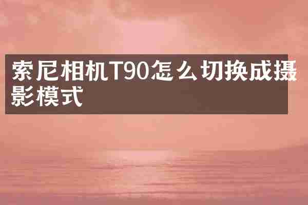 索尼相机T90怎么切换成摄影模式