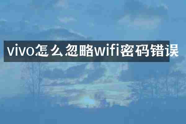 vivo怎么忽略wifi密码错误