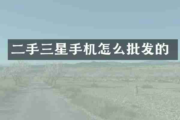二手三星手机怎么批发的