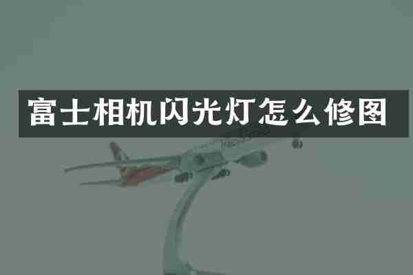 富士相机闪光灯怎么修图