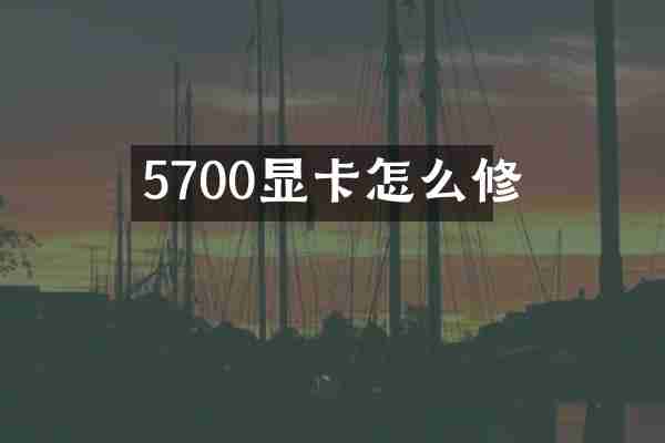 5700显卡怎么修