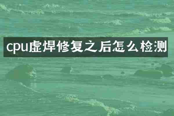 cpu虚焊修复之后怎么检测
