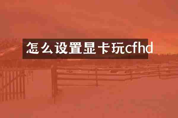 怎么设置显卡玩cfhd