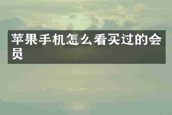苹果手机怎么看买过的会员