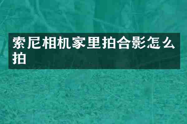索尼相机家里拍合影怎么拍