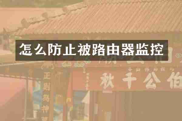 怎么防止被路由器监控