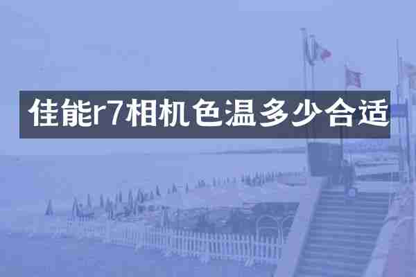 佳能r7相机色温多少合适