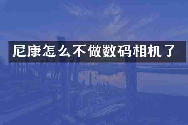 尼康怎么不做数码相机了