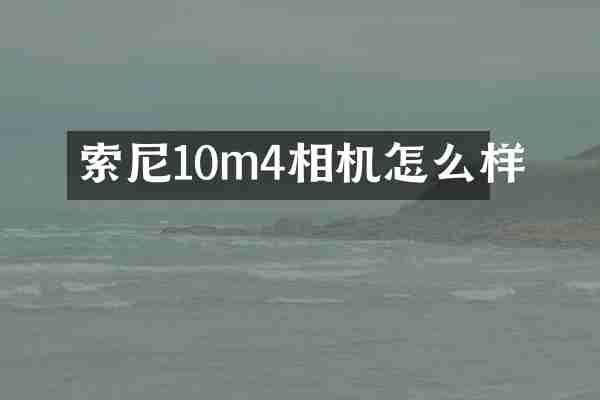 索尼10m4相机怎么样