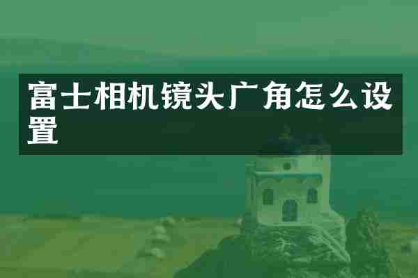 富士相机镜头广角怎么设置