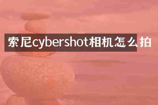 索尼cybershot相机怎么拍