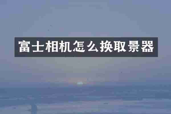 富士相机怎么换取景器