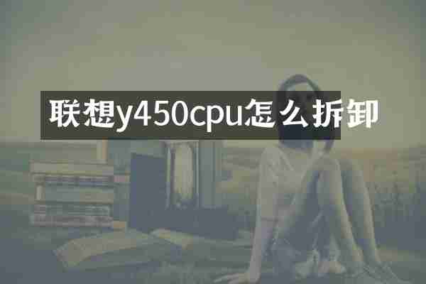 联想y450cpu怎么拆卸