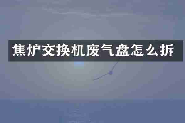 焦炉交换机废气盘怎么拆